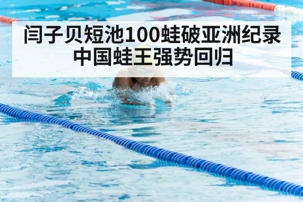 闫子贝短池100蛙破亚洲纪录 中国蛙王强势回归