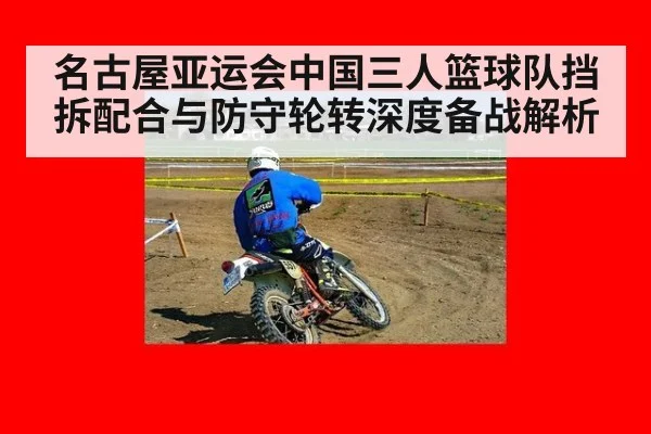 名古屋亚运会中国三人篮球队挡拆配合与防守轮转深度备战解析