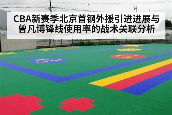 CBA新赛季北京首钢外援引进进展与曾凡博锋线使用率的战术关联分析