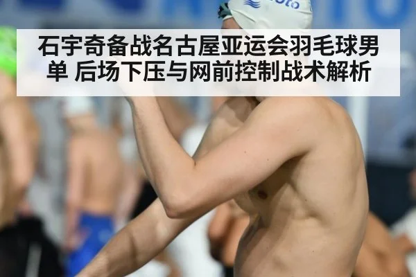 石宇奇备战名古屋亚运会羽毛球男单 后场下压与网前控制战术解析