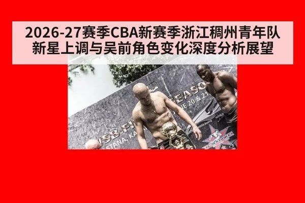 2026-27赛季CBA新赛季浙江稠州青年队新星上调与吴前角色变化深度分析展望