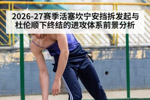 2026-27赛季活塞坎宁安挡拆发起与杜伦顺下终结的进攻体系前景分析