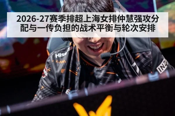 2026-27赛季排超上海女排仲慧强攻分配与一传负担的战术平衡与轮次安排